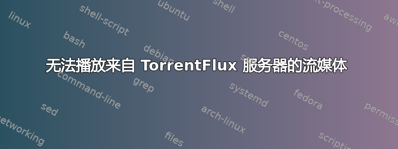 无法播放来自 TorrentFlux 服务器的流媒体