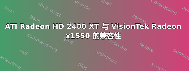 ATI Radeon HD 2400 XT 与 VisionTek Radeon x1550 的兼容性