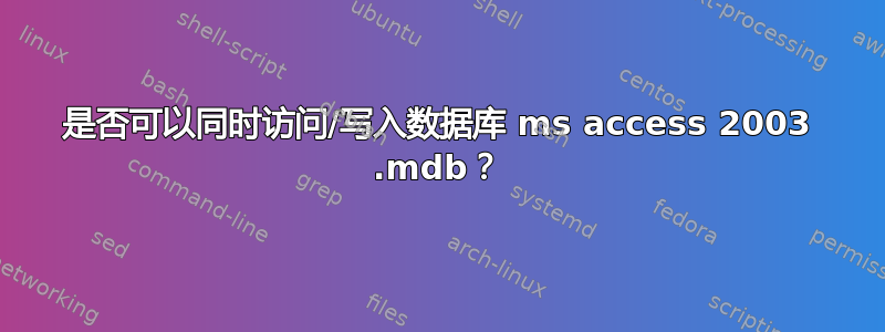 是否可以同时访问/写入数据库 ms access 2003 .mdb？