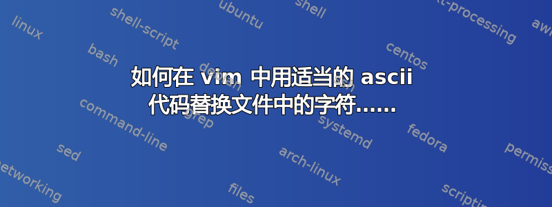 如何在 vim 中用适当的 ascii 代码替换文件中的字符……