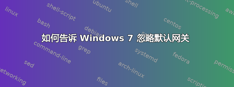 如何告诉 Windows 7 忽略默认网关