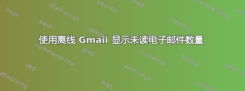 使用离线 Gmail 显示未读电子邮件数量