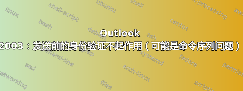 Outlook 2003：发送前的身份验证不起作用（可能是命令序列问题）