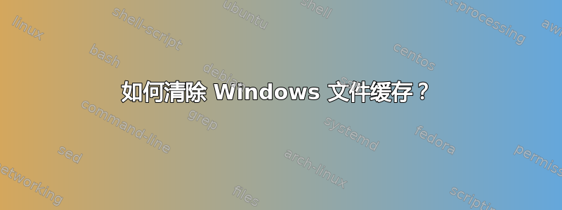 如何清除 Windows 文件缓存？