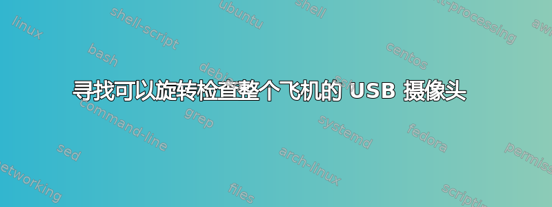 寻找可以旋转检查整个飞机的 USB 摄像头 