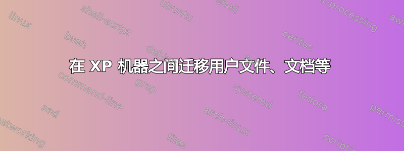 在 XP 机器之间迁移用户文件、文档等