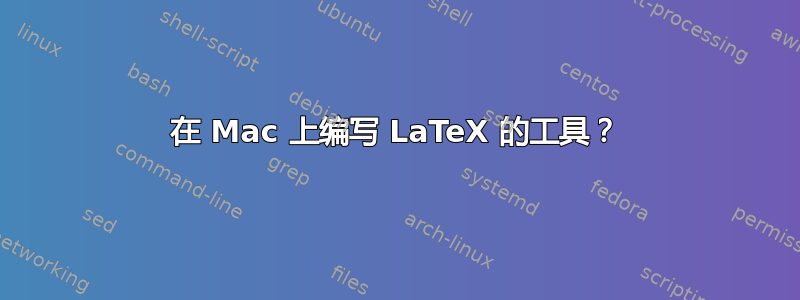 在 Mac 上编写 LaTeX 的工具？