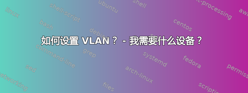 如何设置 VLAN？ - 我需要什么设备？