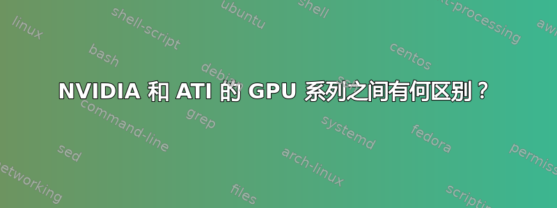 NVIDIA 和 ATI 的 GPU 系列之间有何区别？