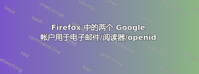 Firefox 中的两个 Google 帐户用于电子邮件/阅读器/openid