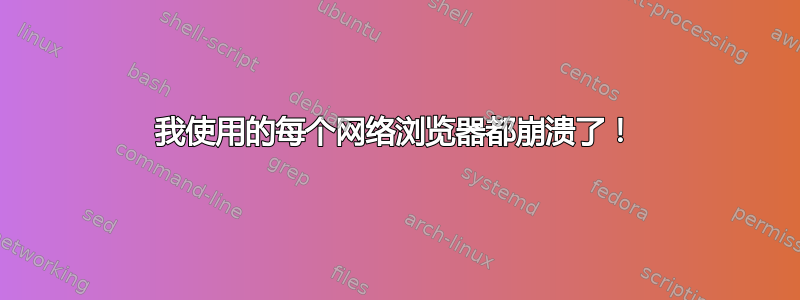 我使用的每个网络浏览器都崩溃了！