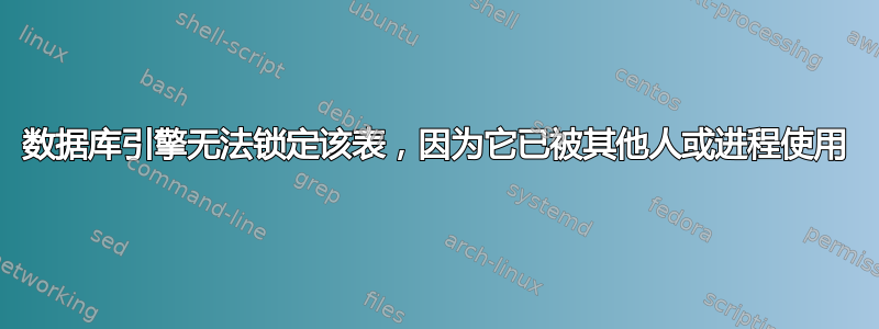 数据库引擎无法锁定该表，因为它已被其他人或进程使用