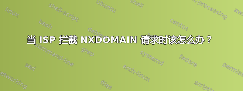 当 ISP 拦截 NXDOMAIN 请求时该怎么办？