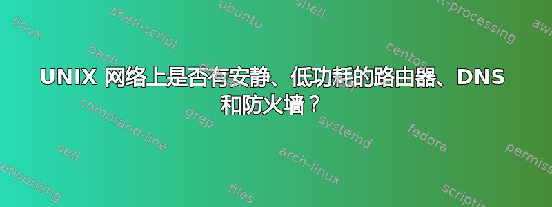 UNIX 网络上是否有安静、低功耗的路由器、DNS 和防火墙？