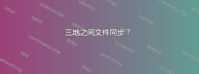 三地之间文件同步？