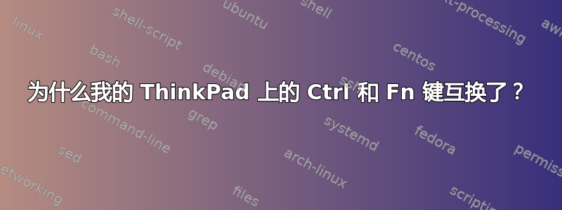 为什么我的 ThinkPad 上的 Ctrl 和 Fn 键互换了？