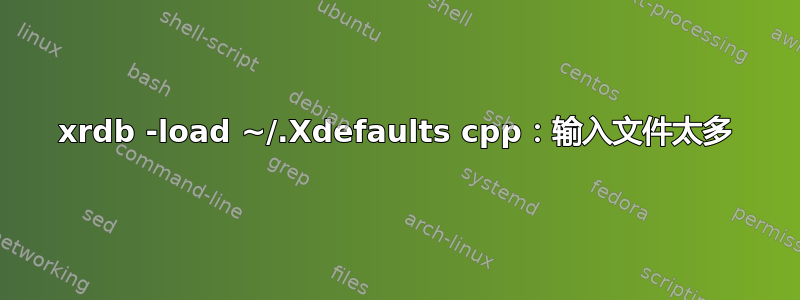 xrdb -load ~/.Xdefaults cpp：输入文件太多