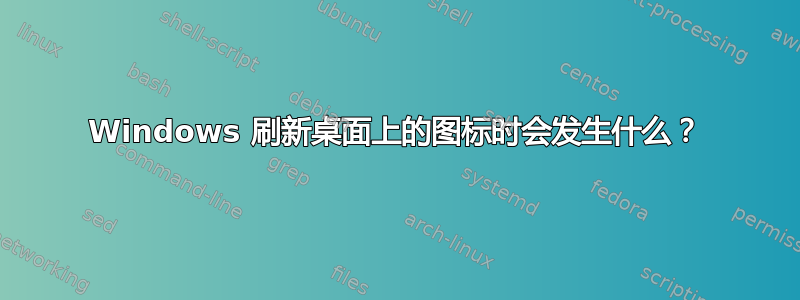 Windows 刷新桌面上的图标时会发生什么？