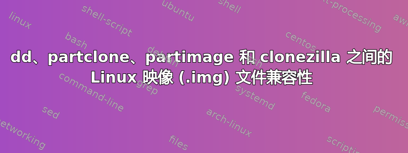 dd、partclone、partimage 和 clonezilla 之间的 Linux 映像 (.img) 文件兼容性