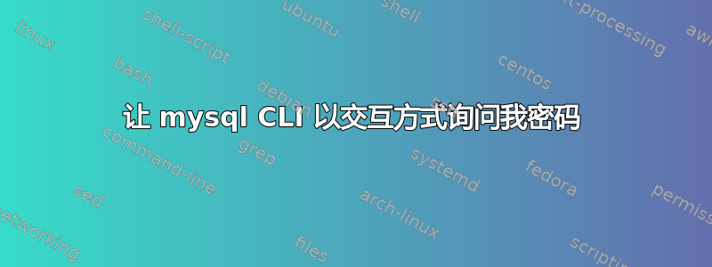 让 mysql CLI 以交互方式询问我密码