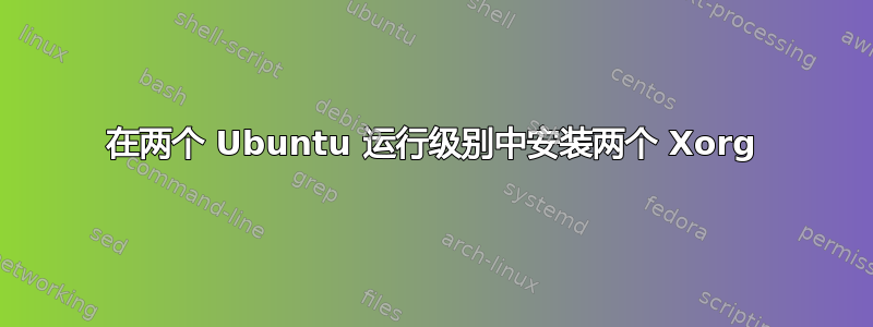 在两个 Ubuntu 运行级别中安装两个 Xorg