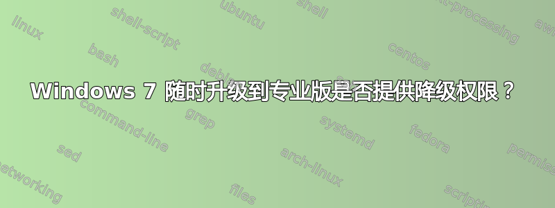 Windows 7 随时升级到专业版是否提供降级权限？