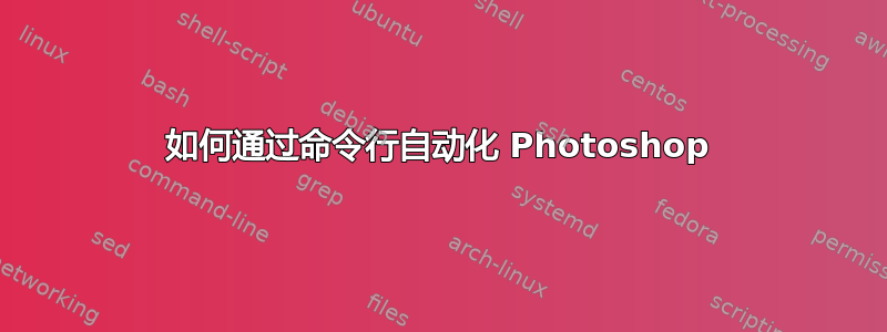 如何通过命令行自动化 Photoshop