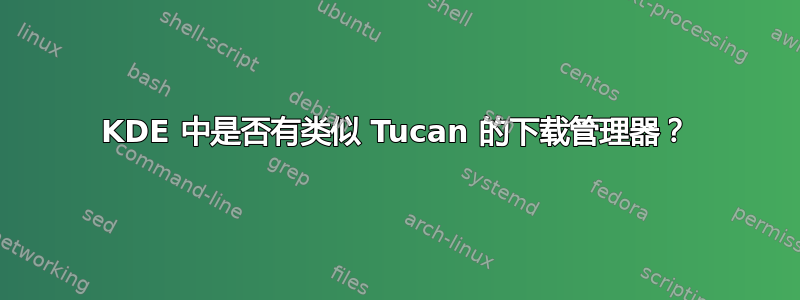 KDE 中是否有类似 Tucan 的下载管理器？