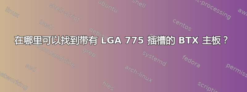 在哪里可以找到带有 LGA 775 插槽的 BTX 主板？