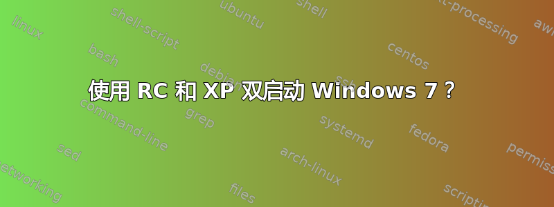 使用 RC 和 XP 双启动 Windows 7？