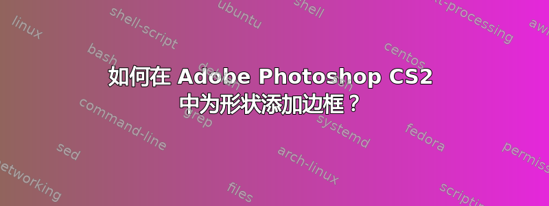 如何在 Adob​​e Photoshop CS2 中为形状添加边框？