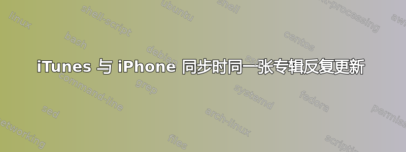 iTunes 与 iPhone 同步时同一张专辑反复更新