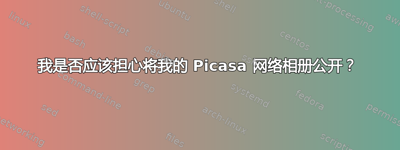 我是否应该担心将我的 Picasa 网络相册公开？