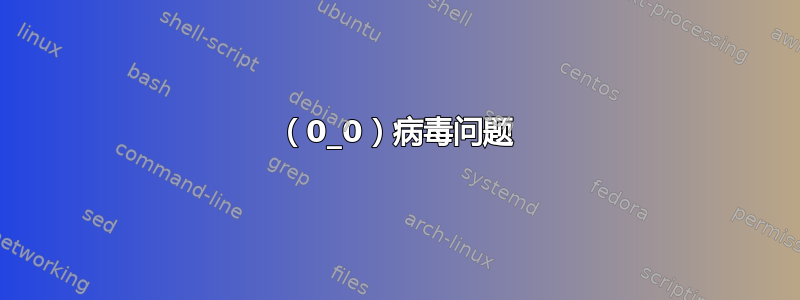 （0_0）病毒问题