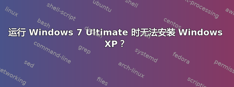 运行 Windows 7 Ultimate 时无法安装 Windows XP？