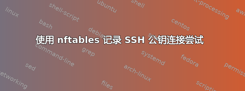 使用 nftables 记录 SSH 公钥连接尝试 