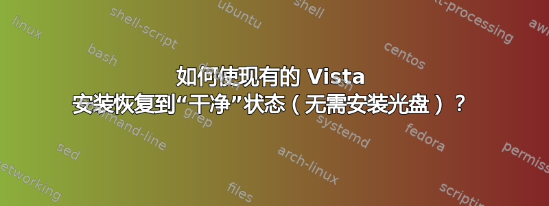 如何使现有的 Vista 安装恢复到“干净”状态（无需安装光盘）？