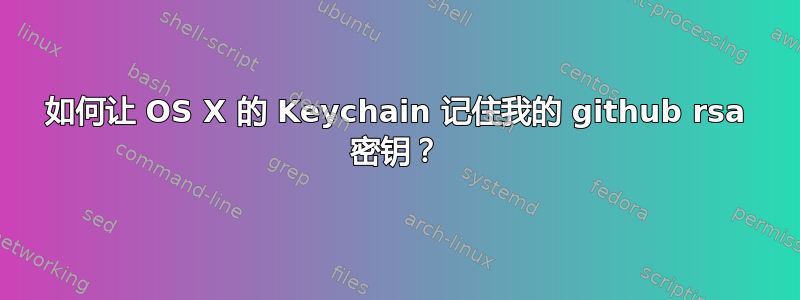 如何让 OS X 的 Keychain 记住我的 github rsa 密钥？