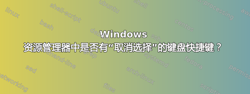 Windows 资源管理器中是否有“取消选择”的键盘快捷键？