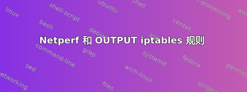 Netperf 和 OUTPUT iptables 规则