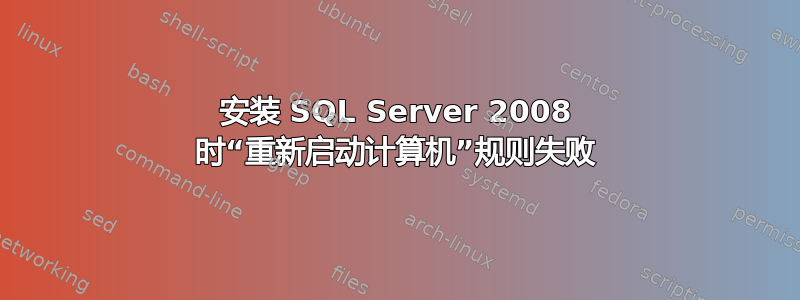 安装 SQL Server 2008 时“重新启动计算机”规则失败