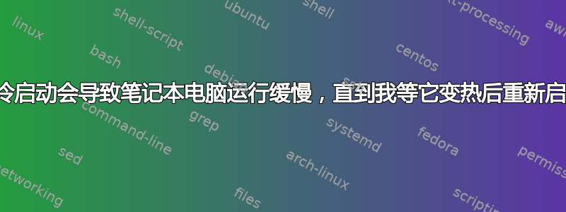 为什么冷启动会导致笔记本电脑运行缓慢，直到我等它变热后重新启动它？