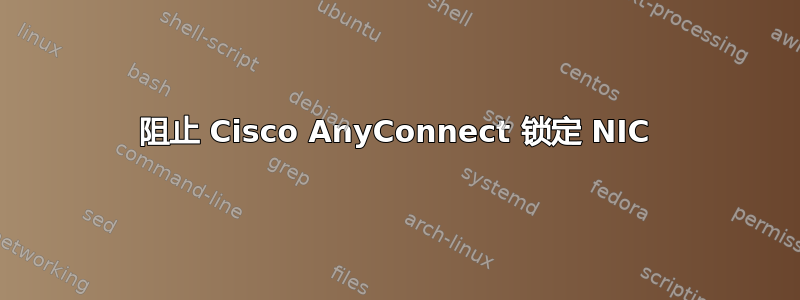 阻止 Cisco AnyConnect 锁定 NIC