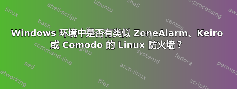 Windows 环境中是否有类似 ZoneAlarm、Keiro 或 Comodo 的 Linux 防火墙？