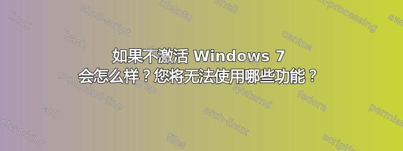 如果不激活 Windows 7 会怎么样？您将无法使用哪些功能？