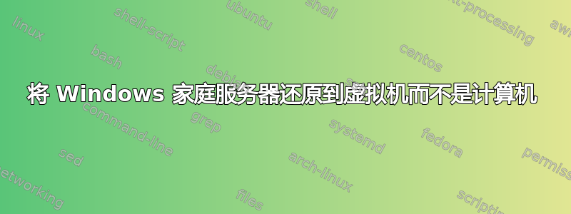 将 Windows 家庭服务器还原到虚拟机而不是计算机