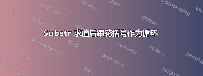 Substr 求值后跟花括号作为循环