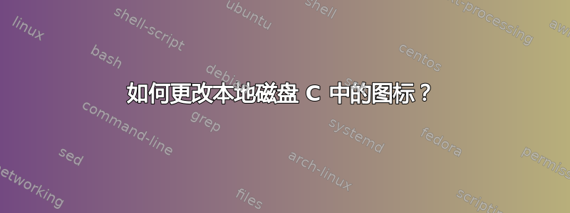 如何更改本地磁盘 C 中的图标？