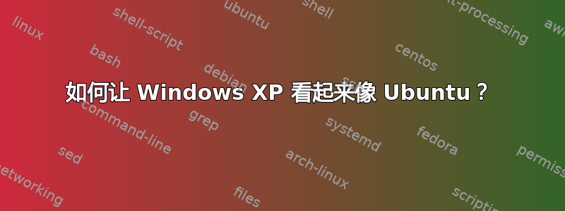 如何让 Windows XP 看起来像 Ubuntu？