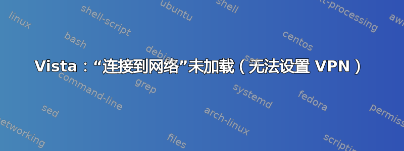 Vista：“连接到网络”未加载（无法设置 VPN）